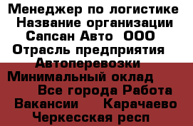 Менеджер по логистике › Название организации ­ Сапсан-Авто, ООО › Отрасль предприятия ­ Автоперевозки › Минимальный оклад ­ 60 077 - Все города Работа » Вакансии   . Карачаево-Черкесская респ.